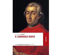 Il cardinale Ruffo e la straordinaria avventura del 1799 (Storie)