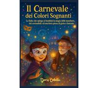 Il Carnevale dei Colori Sognanti: La fiaba magica che spiega ai bambini cos’è il Carnevale, perché si festeggia e il significato delle maschere