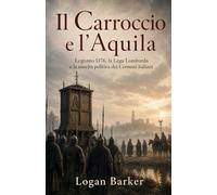 Il Carroccio e l’Aquila: Legnano 1176, la Lega Lombarda e la nascita politica dei Comuni italiani