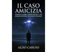 Il Caso Amicizia: Cronaca, dubbi e verità dietro il più grande mistero ufologico italiano (Dossier Ufo Italia)
