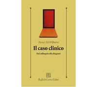 Il caso clinico. Dal colloquio alla diagnosi (Psicologia clinica e psicoterapia)