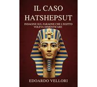 Il Caso Hatshepsut: Indagine sul Faraone che l'Egitto Voleva Dimenticare: La cronaca della più grande damnatio memoriae dell'Antico Egitto e la ... archeologica della regina (Sovrani del Nilo)