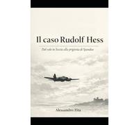 Il caso Rudolf Hess: Dal volo in Scozia alla prigionia di Spandau