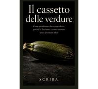IL CASSETTO DELLE VERDURE: Come sprechiamo cibo senza volerlo, perché lo facciamo, e come smettere senza diventare zeloti