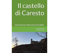 Il castello di Caresto: Un testimone della storia di Gubbio e dell'Umbria