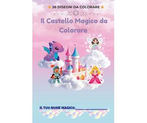 Il Castello Magico da Colorare per Bambini: Disegni di castelli, principesse, cavalieri e magia per stimolare fantasia e creatività