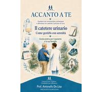 Il catetere urinario: Come gestirlo con serenità - Guida pratica per il paziente e la sua famiglia (ACCANTO A TE)