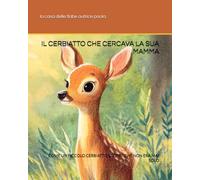 IL CERBIATTO CHE CERCAVA LA SUA MAMMA: COME UN PICCOLO CERBIATTO SCOPRI' CHE NON ERA MAI SOLO (PICCOLE AVVENTURE A COLORI)