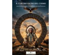 IL CERCHIO SACRO DEL COSMO: Storia, Metafisica e Codici d'Onore della Spiritualità Nativa Americana