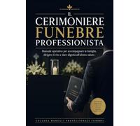 Il Cerimoniere Funebre Professionista: Manuale operativo per accompagnare la famiglia, dirigere il rito e dare dignità all’ultimo saluto (Formazione Professionale Funebre)