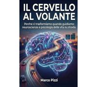 IL CERVELLO AL VOLANTE: Perché ci trasformiamo quando guidiamo: neuroscienze e psicologia della vita su strada