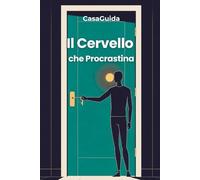 Il Cervello che Procrastina: Capire il Meccanismo, Interrompere il Ciclo, Agire. Il Metodo Neuroscientifico in 3 Livelli per Smettere di Rimandare ... e Senza Sensi di Colpa (Manuali Smart | Vita)