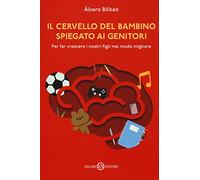 Il cervello del bambino spiegato ai genitori. Per far crescere i nostri figli nel modo migliore (Saggi e manuali)