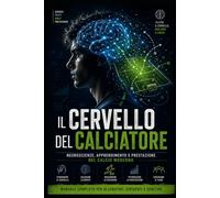 Il cervello del calciatore: Neuroscienze, apprendimento e prestazione nel calcio moderno (Psicologia Sportiva & Mental Coaching)