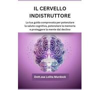 IL CERVELLO INDISTRUTTORE: La tua guida comprovata per potenziare la salute cognitiva, potenziare la memoria e proteggere la mente dal declino