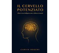 Il Cervello Potenziato: Allena la tua intelligenza come si allena un muscolo