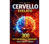 IL CERVELLO SVELATO: 300 Fatti Incredibili, Scioccanti e Affascinanti sulla Mente Umana: Come Funziona il Tuo Cervello (FATTI INCREDIBILI NEL MONDO)