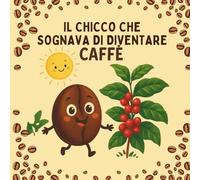 Il Chicco che sognava di diventare caffè: Una storia illustrata per bambini curiosi