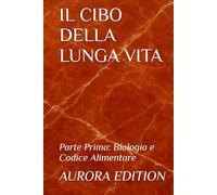 IL CIBO DELLA LUNGA VITA: Parte Prima: Biologia e Codice Alimentare