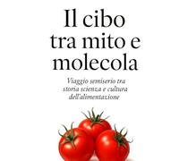 il cibo tra mito e molecola: viaggio semiserio tra storia, scienza e cultura dell’alimentazione (Nutrizione, Medicina e Scienza)