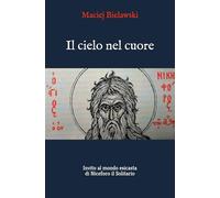Il cielo nel cuore: Invito al mondo esicasta di Niceforo il Solitario (Spiritualità filocalica)