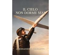 Il cielo non dorme mai: Un pilota, i suoi cieli e ciò che resta a terra