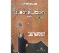Il Classicista della Modernità - Romanzo ispirato alla vita dell'artista Luigi Franzese