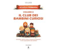 Il club dei bambini curiosi: Curiosità, spirito critico e piacere di imparare : il vero superpotere dei bambini. Per bambini dai 6 agli 11 anni (LE CHIAVI DI UNA MENTE LIBERA)