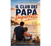 IL CLUB DEI PAPA' IMPERFETTI: RIFLESSIONI, STORIE E VERITA' DI UN PAPA' CHE IMPARA OGNI GIORNO A FARE DEL SUO MEGLIO