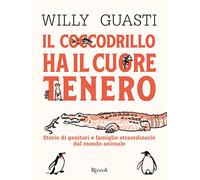 Il coccodrillo ha il cuore tenero. Storie di genitori e famiglie straordinarie dal mondo animale. Ediz. a colori