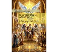 IL CODICE DEGLI ARCANGELI: I Principi del Cielo