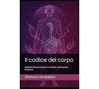 il codice del corpo- addestramento esoterico all'autoattivazione interiore (La via del risveglio)