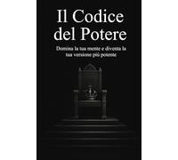 Il Codice del Potere: Domina la tua mente e diventa la tua versione più potente