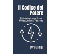 Il Codice del Potere: Strategie Pratiche per Creare Ricchezza, Influenza e Successo (ESSERE MANAGER)