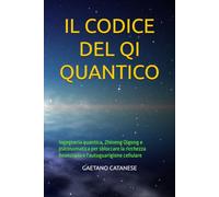 IL CODICE DEL QI QUANTICO: Ingegneria quantica, Zhineng Qigong e psicosomatica per sbloccare la ricchezza finanziaria e l'autoguarigione cellulare