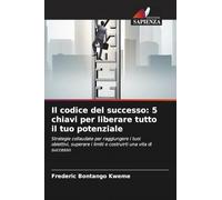 Il codice del successo: 5 chiavi per liberare tutto il tuo potenziale: Strategie collaudate per raggiungere i tuoi obiettivi, superare i limiti e costruirti una vita di successo