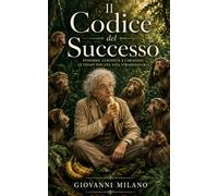 Il Codice del Successo: Pensiero, Curiosità e Coraggio: Le Chiavi per una Vita Straordinaria.