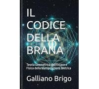 IL CODICE DELLA BRANA: Teoria Geometrica dell'Essere e Fisica della Manipolazione Metrica (saga I Custodi della Vibrazione Primordiale)