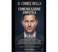 IL CODICE DELLA COMUNICAZIONE EMPATICA: Tecniche Avanzate per Diventare un Comunicatore Magnetico, Gestire i Conflitti con Successo e Sviluppare una ... Saper Parlare e Ascoltare per Vivere Meglio")