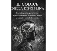 IL CODICE DELLA DISCIPLINA: Il metodo pratico per eliminare la procrastinazione, aumentare il focus e costruire abitudini vincenti.