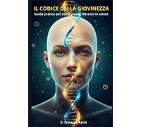 Il Codice della Giovinezza: Guida pratica per come vivere 100 anni in salute (Salute & Benessere)