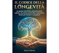 IL CODICE DELLA LONGEVITÀ: La Guida Scientifica all’Autonomia: Salute, Sicurezza Anti-Truffa e Domotica Facile per Senior e Caregiver