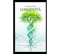 Il Codice della LONGEVITÀ: Piccole Abitudini Quotidiane per Ottimizzare il tuo Corpo e la tua Mente