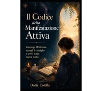 Il Codice della Manifestazione Attiva: Interroga l'Universo, accogli il consiglio e scrivi la tua nuova realtà