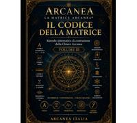 IL CODICE DELLA MATRICE: Metodo sistematico di costruzione della Chiave Arcanea®