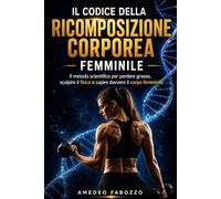 Il Codice della Ricomposizione Corporea Femminile: Il metodo scientifico per perdere grasso, scolpire il fisico e comprendere davvero il corpo femminile (Il Codice del Fitness - Myfitsport67)