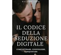 Il Codice della Seduzione Digitale: Come Attirare, Coinvolgere, Conquistare