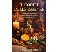 IL CODICE DELLE ESSENZE: il metodo consapevole per usare gli oli essenziali sulle emozioni