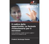 Il codice delle opportunità: La formula rivoluzionaria per il successo: Come individuare i modelli nascosti e cogliere i momenti che cambiano la vita