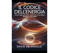 Il Codice dell'Energia: Come le leggi quantistiche trasformano la tua realtà e attraggono i tuoi desideri